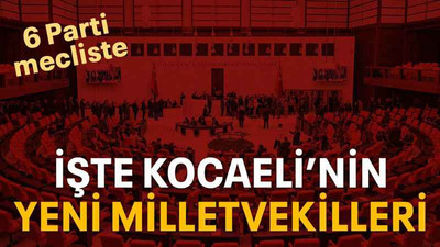İşte Kocaeli’nin yeni milletvekilleri... 6 parti Meclis'te